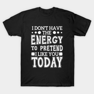 I Don't Have The Energy To Pretend I Like You Today T-Shirt